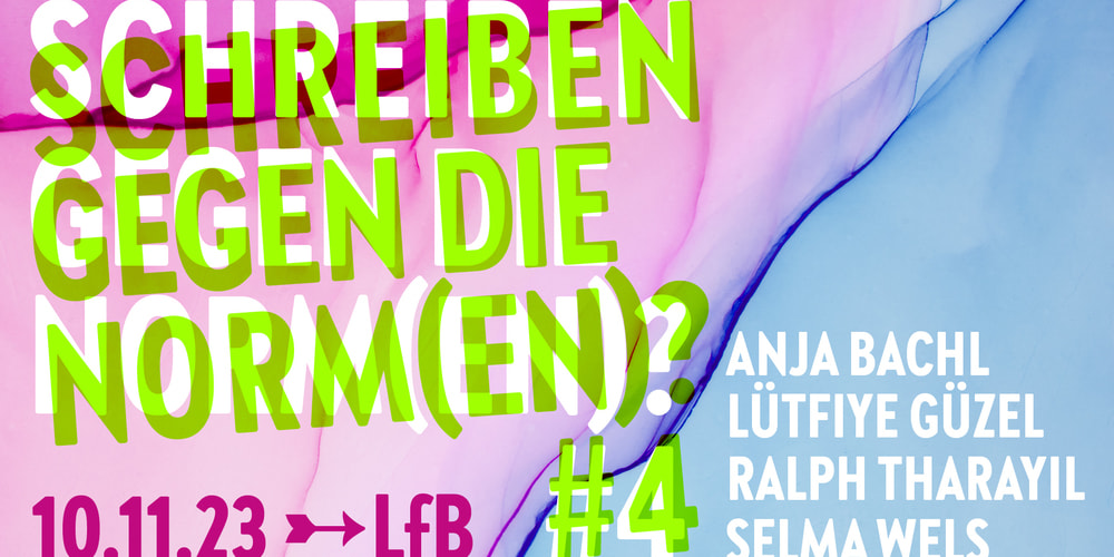 Tickets Schreiben gegen die Norm(en)? #4 , Mit Anja Bachl, Lütfiye Güzel, Ralph Tharayil und Selma Wels	 Moderation Andrea Schmidt und Alexander Graeff in Berlin